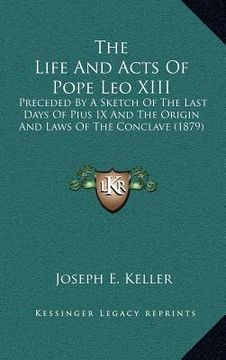 portada the life and acts of pope leo xiii: preceded by a sketch of the last days of pius ix and the origin and laws of the conclave (1879) (en Inglés)