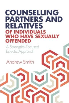 portada Counselling Partners and Relatives of Individuals who have Sexually Offended: A Strengths-Focused Eclectic Approach