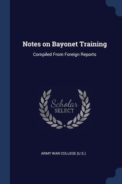 portada Notes on Bayonet Training: Compiled From Foreign Reports (en Inglés)