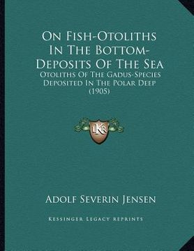 portada on fish-otoliths in the bottom-deposits of the sea: otoliths of the gadus-species deposited in the polar deep (1905) (in English)