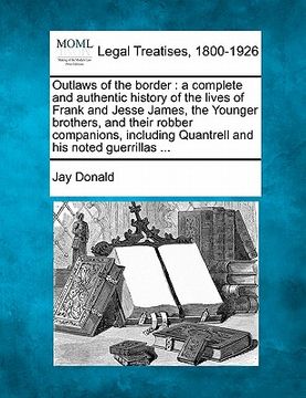 portada outlaws of the border: a complete and authentic history of the lives of frank and jesse james, the younger brothers, and their robber compani (in English)