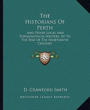 portada the historians of perth: and other local and topographical writers, up to the end of the nineteenth century (en Inglés)