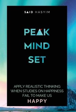 portada Peak Mindset: Apply Realistic Thinking When Studies on Happiness Fail to Make Us Happy