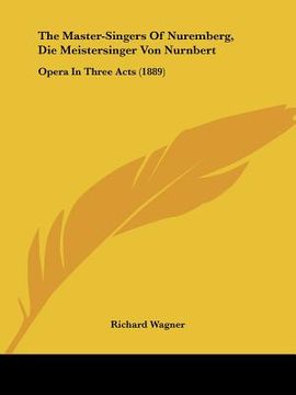 portada the master-singers of nuremberg, die meistersinger von nurnbert: opera in three acts (1889) (en Inglés)