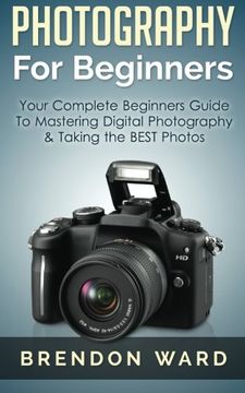 portada Photography For Beginners: Your Complete Beginners Guide To Mastering Digital Photography & Taking the BEST Photos
