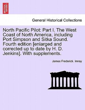 portada north pacific pilot: part i. the west coast of north america, including port simpson and sitka sound. fourth edition [enlarged and correcte (en Inglés)