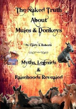 portada The Naked Truth About Mules & Donkeys: Myths, Legends & Falsehoods Revealed (en Inglés)