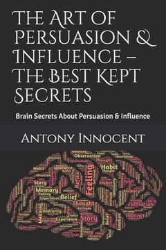 portada The Art of Persuasion & Influence - The Best Kept Secrets: Brain Secrets About Persuasion & Influence (en Inglés)