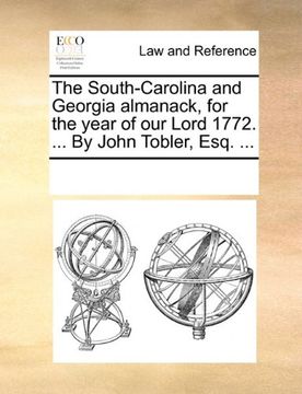 portada the south-carolina and georgia almanack, for the year of our lord 1772. ... by john tobler, esq. ... (en Inglés)