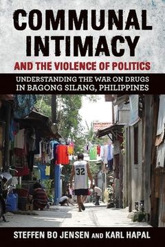 portada Communal Intimacy and the Violence of Politics: Understanding the War on Drugs in Bagong Silang, Philippines (en Inglés)