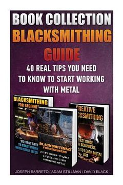 portada Blacksmithing Guide: 40 Real Tips You Need To Know To Start Working With Metal: ( Blacksmithing, Blacksmith, How To Blacksmith, How To Blac (en Inglés)