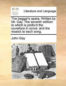 portada the beggar's opera. written by mr. gay. the seventh edition: to which is prefix'd the ouverture in score: and the musick to each song. (in English)