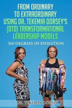 portada From Ordinary to Extraordinary Using Dr. Tekemia Dorsey's (DTD) Transformational Leadership Models: 360 Degrees of Evolution (in English)