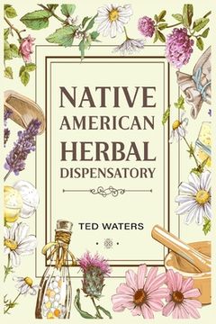 portada Native American Herbal Dispensatory: The Guide to Producing Medication for Common Disorders and Radiant Health (2022 for Beginners) (en Inglés)