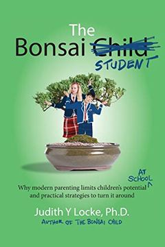 portada The Bonsai Student: Why Modern Parenting Limits Children'S Potential at School and Practical Strategies to Turn it Around (en Inglés)