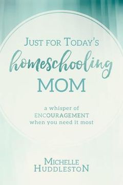 portada Just for Today's Homeschooling Mom: A whisper of encouragement when you need it most (en Inglés)