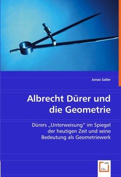 portada Albrecht Dürer und die Geometrie: Dürer''s "Unterweisung" im Spiegel der heutigen Zeit und seine Bedeutung als Geometriewerk