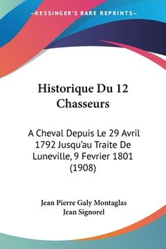 portada Historique Du 12 Chasseurs: A Cheval Depuis Le 29 Avril 1792 Jusqu'au Traite De Luneville, 9 Fevrier 1801 (1908) (en Francés)