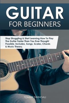 portada Guitar for Beginners: Stop Struggling & Start Learning How To Play The Guitar Faster Than You Ever Thought Possible. Includes, Songs, Scales (en Inglés)