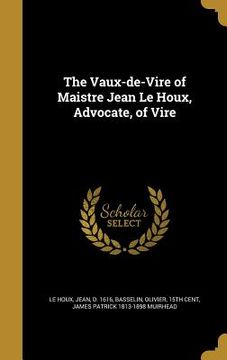 portada The Vaux-de-Vire of Maistre Jean Le Houx, Advocate, of Vire (in English)