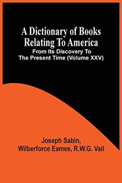 portada A Dictionary of Books Relating to America, From its Discovery to the Present Time (Volume Xxv) (en Inglés)