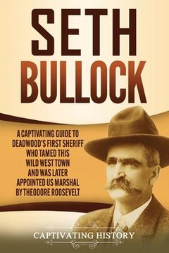 portada Seth Bullock: A Captivating Guide to Deadwood's First Sheriff Who Tamed This Wild West Town and Was Later Appointed US Marshal by Th