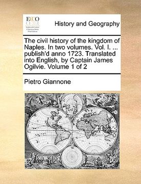 portada the civil history of the kingdom of naples. in two volumes. vol. i. ... publish'd anno 1723. translated into english, by captain james ogilvie. volume