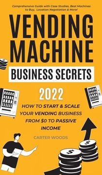 portada Vending Machine Business Secrets: How to Start & Scale Your Vending Business From $0 to Passive Income - Comprehensive Guide with Case Studies, Best M 