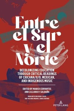 portada Entre el Sur y el Norte: Decolonizing Education through Critical Readings of Chicana/x/o, Mexican, and Indigenous Music (en Inglés)