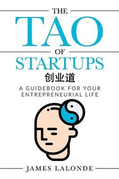 portada The Tao of Startups: A Guidebook for Your Entrepreneurial Life (a Step-By-Step, How to Guide for Doing a Successful Startup) (in English)