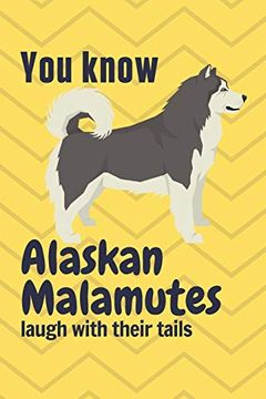 portada You Know Alaskan Malamutes Laugh With Their Tails: For Alaskan Malamute dog Fans (en Inglés)