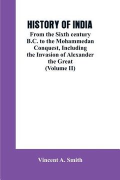 portada History of India: From the Sixth century B.C. to the mohammedon conquest, including the invasion of Alexander the great (Volume II) (in English)