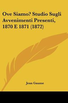 portada ove siamo? studio sugli avvenimenti presenti, 1870 e 1871 (1872) (en Inglés)