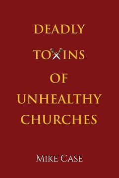 portada Deadly Toxins of Unhealthy Churches: A survivor's testimony of hope and triumph amidst the turmoil and trauma of spiritual abuse (en Inglés)