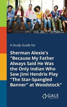portada A Study Guide for Sherman Alexie's "Because My Father Always Said He Was the Only Indian Who Saw Jimi Hendrix Play "The Star-Spangled Banner" at Woods (en Inglés)