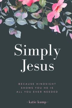 portada Simply Jesus: Because Hindsight Shows You He Is All You Ever Needed (en Inglés)