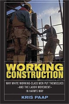 portada working construction: why white working-class men put themselves-and the labor movement-in harm's way (en Inglés)