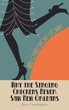 portada Why The Singing Chickens Never Saw New Orleans: And Other Short Stories (en Inglés)