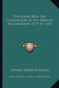 portada theodore beza the counsellor of the french reformation 1519 to 1605 (in English)