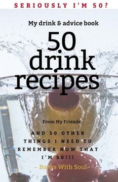 portada Seriously I'm 50? My Drink & Advice book: 50 Drink Recipes & 50 Other Things I Need to Remember Now that I'm 50 (en Inglés)