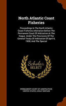portada North Atlantic Coast Fisheries: Proceedings In The North Atlantic Coast Fisheries Arbitration Before The Permanent Court Of Arbitration At The Hague. ... Arbitration Of April 4, 1908, And The Special