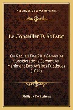 portada Le Conseiller D'Estat: Ou Recueil Des Plus Generales Considerations Servant Au Maniment Des Affaires Publiques (1641) (in French)