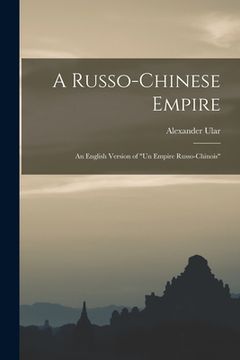 portada A Russo-Chinese Empire: an English Version of "Un Empire Russo-Chinois" (in English)