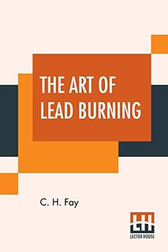 portada The art of Lead Burning: A Practical Treatise Explaining the Apparatus and Processes. (en Inglés)