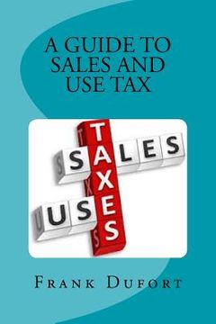 portada A Guide to Sales and Use Tax: You'll discover vital information on important topics ranging from opening a tax account to surviving a state audit. (en Inglés)