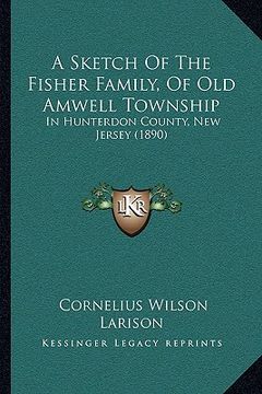 portada a sketch of the fisher family, of old amwell township: in hunterdon county, new jersey (1890) (en Inglés)
