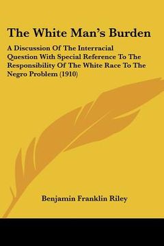 portada the white man's burden: a discussion of the interracial question with special reference to the responsibility of the white race to the negro p