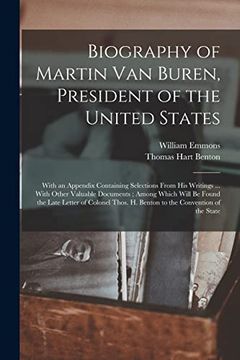 portada Biography of Martin van Buren, President of the United States: With an Appendix Containing Selections From his Writings. With Other Valuable. Hi Benton to the Convention of the State (en Inglés)