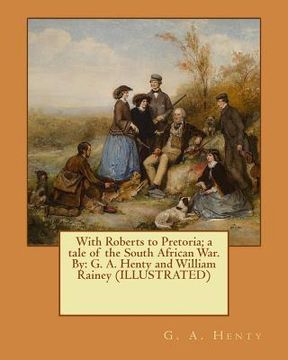 portada With Roberts to Pretoria; a tale of the South African War. By: G. A. Henty and William Rainey (ILLUSTRATED) (en Inglés)