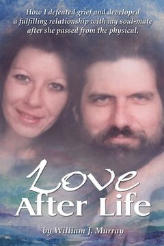 portada Love After Life: How I defeated grief and developed a fulfilling relationship with my soul-mate after she passed from the physical. (in English)